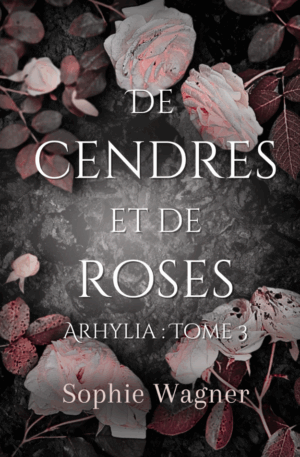 De Cendres et de Roses (Arhylia : Tome 3) [Précommandes]